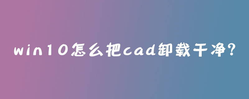 win10怎么把cad卸载干净？